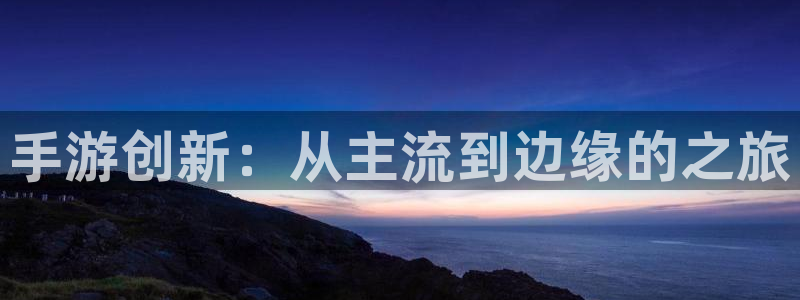 V8娱乐登录：手游创新：从主流到边缘的之旅