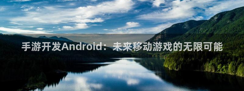 V8娱乐官网：手游开发Android：未来移动游戏的无限可能