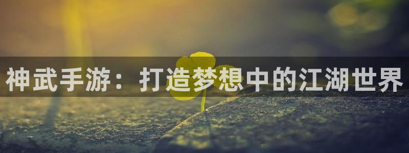 V8娱乐官网：神武手游：打造梦想中的江湖世界