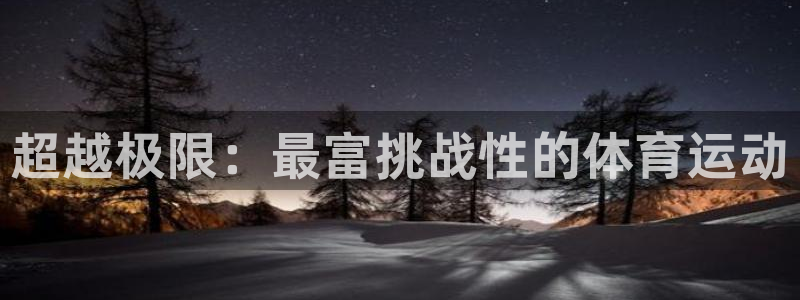 谈球吧体育官网：超越极限：最富挑战性的体育运动