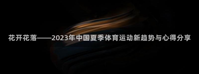 谈球吧体育官网：花开花落——2023年中国夏季体育运动新趋势与心得分享