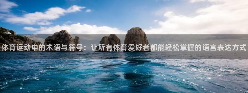 谈球吧体育官网：体育运动中的术语与符号：让所有体育爱好者都能轻松掌握的语言表达方式