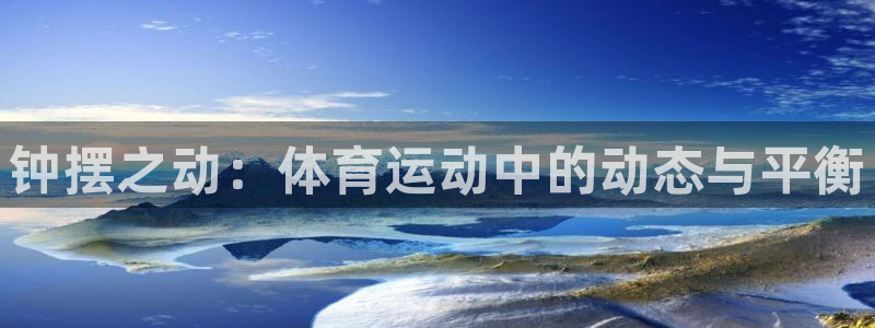 谈球吧：钟摆之动：体育运动中的动态与平衡