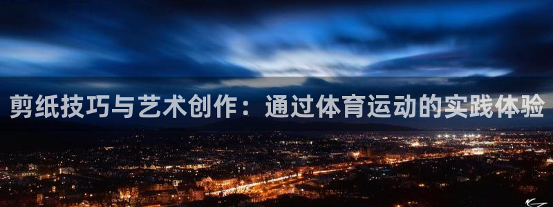 谈球吧体育：剪纸技巧与艺术创作：通过体育运动的实践体验