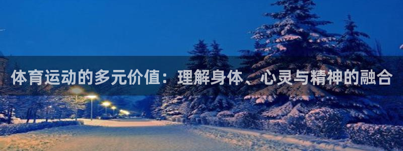 谈球吧体育：体育运动的多元价值：理解身体、心灵与精神的融合
